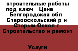 строительные работы под ключ › Цена ­ 500 - Белгородская обл., Старооскольский р-н, Старый Оскол г. Строительство и ремонт » Услуги   